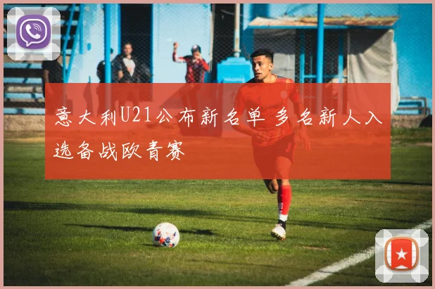 意大利U21公布新名单 多名新人入选备战欧青赛