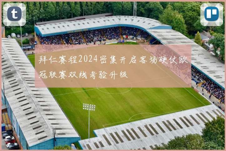 拜仁赛程2024密集开启客场硬仗欧冠联赛双线考验升级