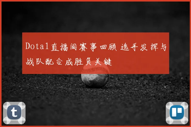 Dota1直播间赛事回顾 选手发挥与战队配合成胜负关键