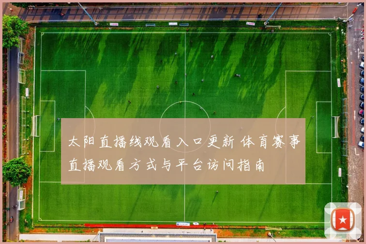 太阳直播线观看入口更新 体育赛事直播观看方式与平台访问指南