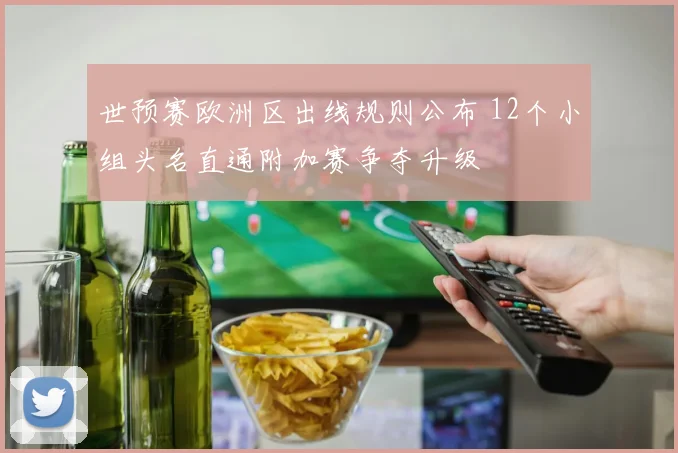 世预赛欧洲区出线规则公布 12个小组头名直通附加赛争夺升级